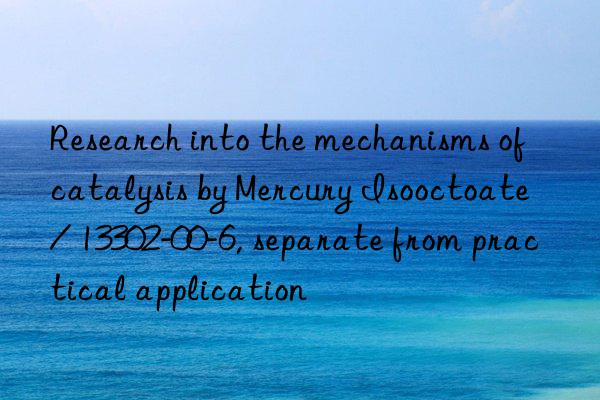 Research into the mechanisms of catalysis by Mercury Isooctoate / 13302-00-6, separate from practical application