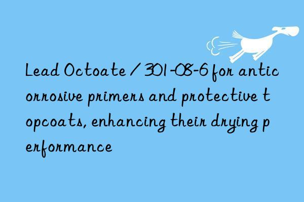 Lead Octoate / 301-08-6 for anticorrosive primers and protective topcoats, enhancing their drying performance