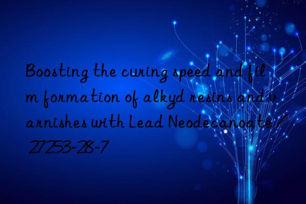 Boosting the curing speed and film formation of alkyd resins and varnishes with Lead Neodecanoate / 27253-28-7