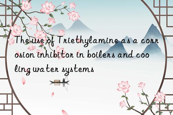 The use of Triethylamine as a corrosion inhibitor in boilers and cooling water systems