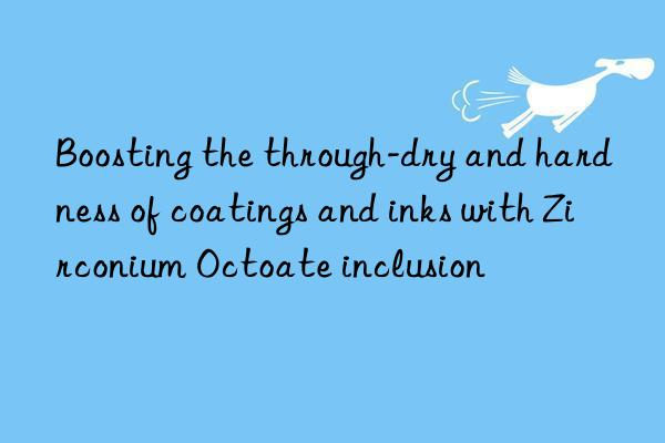 Boosting the through-dry and hardness of coatings and inks with Zirconium Octoate inclusion