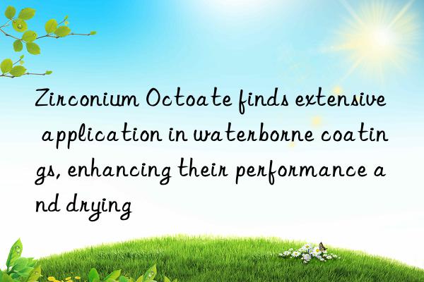 Zirconium Octoate finds extensive application in waterborne coatings, enhancing their performance and drying