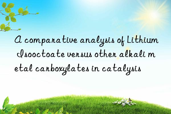 A comparative analysis of Lithium Isooctoate versus other alkali metal carboxylates in catalysis
