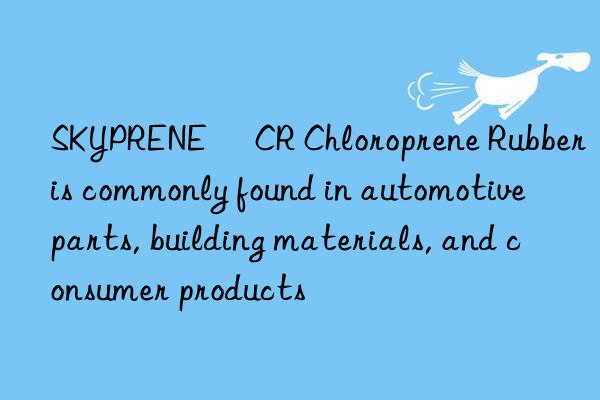 SKYPRENE® CR Chloroprene Rubber is commonly found in automotive parts, building materials, and consumer products