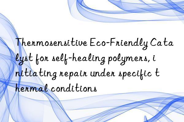 Thermosensitive Eco-Friendly Catalyst for self-healing polymers, initiating repair under specific thermal conditions