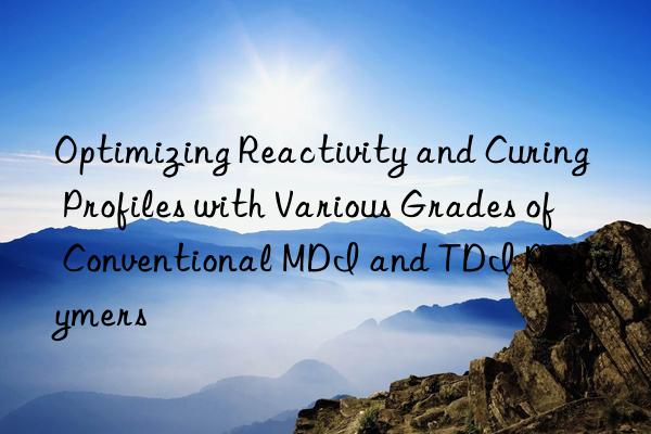Optimizing Reactivity and Curing Profiles with Various Grades of Conventional MDI and TDI Prepolymers