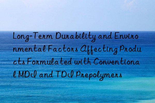 Long-Term Durability and Environmental Factors Affecting Products Formulated with Conventional MDI and TDI Prepolymers