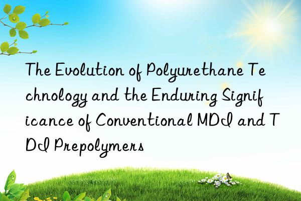 The Evolution of Polyurethane Technology and the Enduring Significance of Conventional MDI and TDI Prepolymers