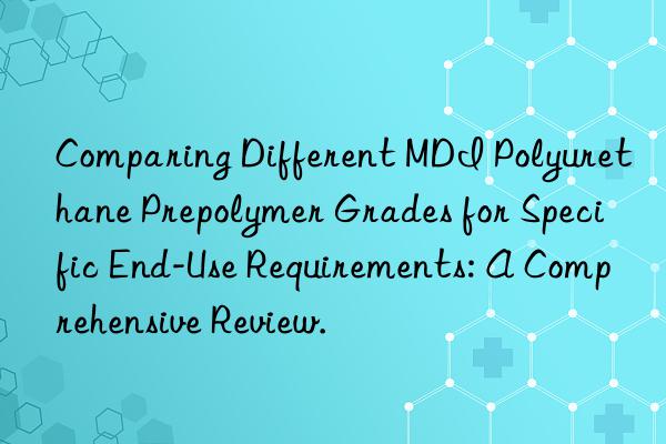 Comparing Different MDI Polyurethane Prepolymer Grades for Specific End-Use Requirements: A Comprehensive Review.