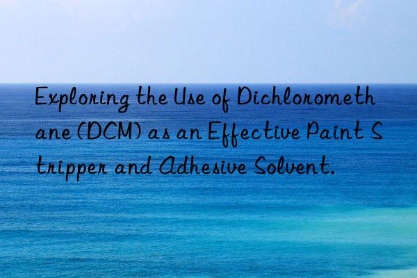Exploring the Use of Dichloromethane (DCM) as an Effective Paint Stripper and Adhesive Solvent.