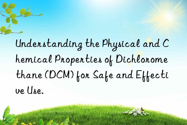 Understanding the Physical and Chemical Properties of Dichloromethane (DCM) for Safe and Effective Use.