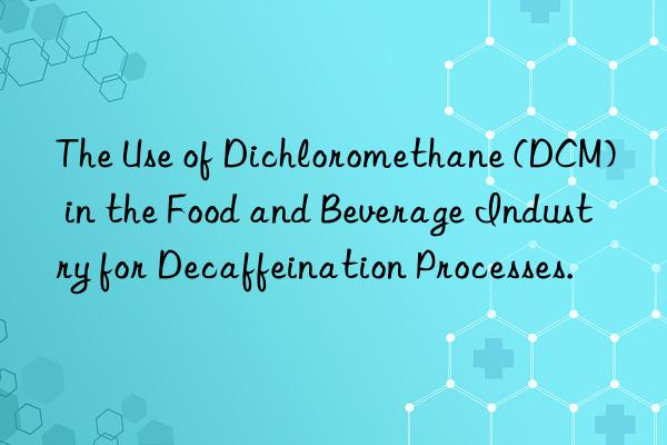 The Use of Dichloromethane (DCM) in the Food and Beverage Industry for Decaffeination Processes.
