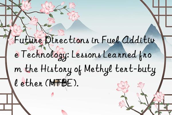 Future Directions in Fuel Additive Technology: Lessons Learned from the History of Methyl tert-butyl ether (MTBE).