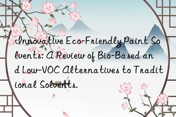 Innovative Eco-Friendly Paint Solvents: A Review of Bio-Based and Low-VOC Alternatives to Traditional Solvents.