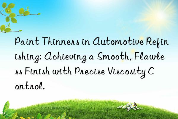 Paint Thinners in Automotive Refinishing: Achieving a Smooth, Flawless Finish with Precise Viscosity Control.