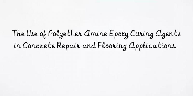 The Use of Polyether Amine Epoxy Curing Agents in Concrete Repair and Flooring Applications.