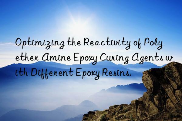 Optimizing the Reactivity of Polyether Amine Epoxy Curing Agents with Different Epoxy Resins.