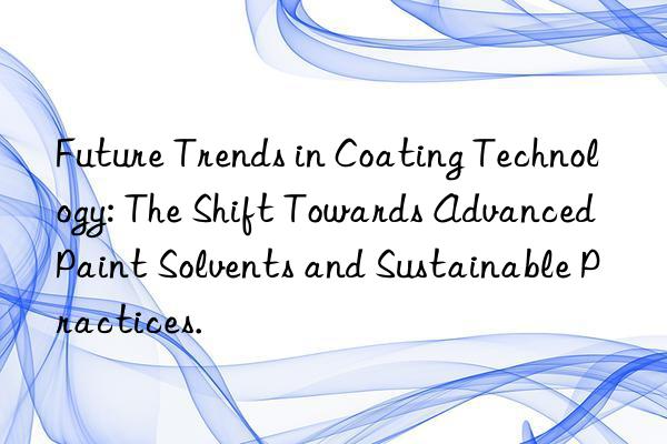 Future Trends in Coating Technology: The Shift Towards Advanced Paint Solvents and Sustainable Practices.