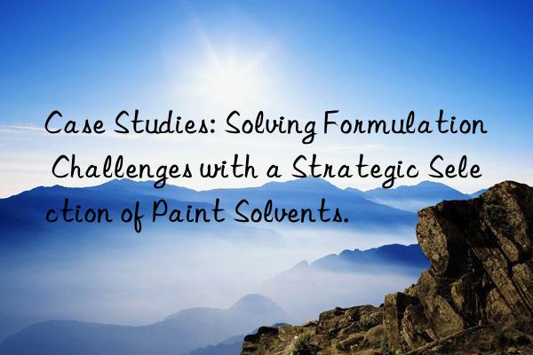 Case Studies: Solving Formulation Challenges with a Strategic Selection of Paint Solvents.