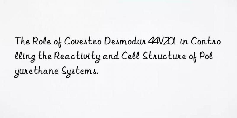 The Role of Covestro Desmodur 44V20L in Controlling the Reactivity and Cell Structure of Polyurethane Systems.