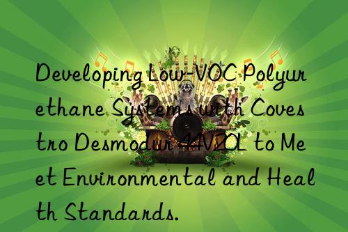 Developing Low-VOC Polyurethane Systems with Covestro Desmodur 44V20L to Meet Environmental and Health Standards.
