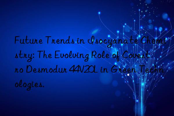 Future Trends in Isocyanate Chemistry: The Evolving Role of Covestro Desmodur 44V20L in Green Technologies.