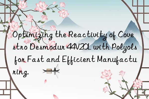 Optimizing the Reactivity of Covestro Desmodur 44V20L with Polyols for Fast and Efficient Manufacturing.