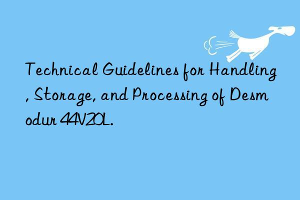 Technical Guidelines for Handling, Storage, and Processing of Desmodur 44V20L.