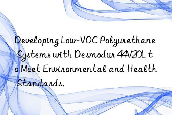 Developing Low-VOC Polyurethane Systems with Desmodur 44V20L to Meet Environmental and Health Standards.