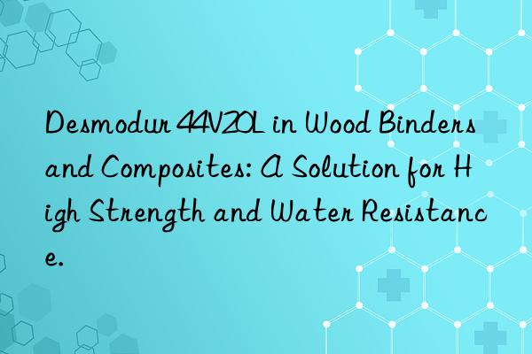 Desmodur 44V20L in Wood Binders and Composites: A Solution for High Strength and Water Resistance.