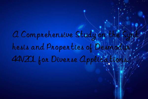 A Comprehensive Study on the Synthesis and Properties of Desmodur 44V20L for Diverse Applications.