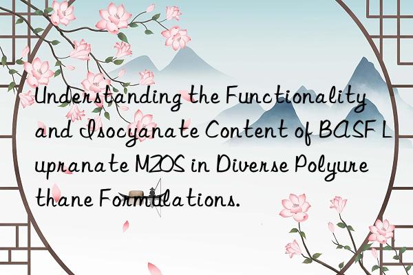 Understanding the Functionality and Isocyanate Content of BASF Lupranate M20S in Diverse Polyurethane Formulations.