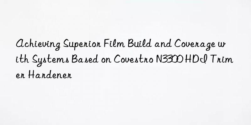 Achieving Superior Film Build and Coverage with Systems Based on Covestro N3300 HDI Trimer Hardener