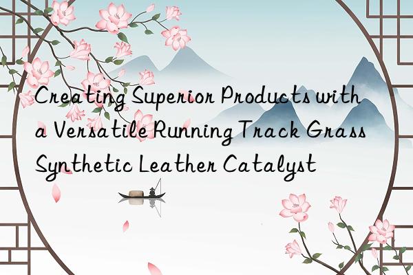 Creating Superior Products with a Versatile Running Track Grass Synthetic Leather Catalyst
