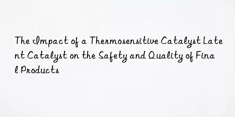 The Impact of a Thermosensitive Catalyst Latent Catalyst on the Safety and Quality of Final Products