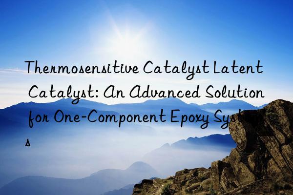 Thermosensitive Catalyst Latent Catalyst: An Advanced Solution for One-Component Epoxy Systems