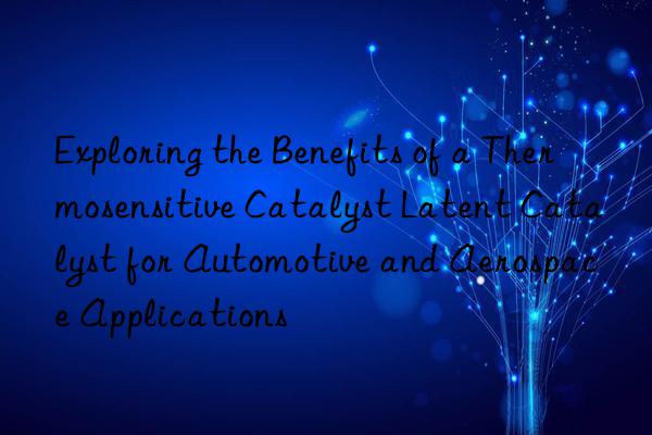 Exploring the Benefits of a Thermosensitive Catalyst Latent Catalyst for Automotive and Aerospace Applications