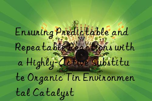 Ensuring Predictable and Repeatable Reactions with a Highly-Active Substitute Organic Tin Environmental Catalyst