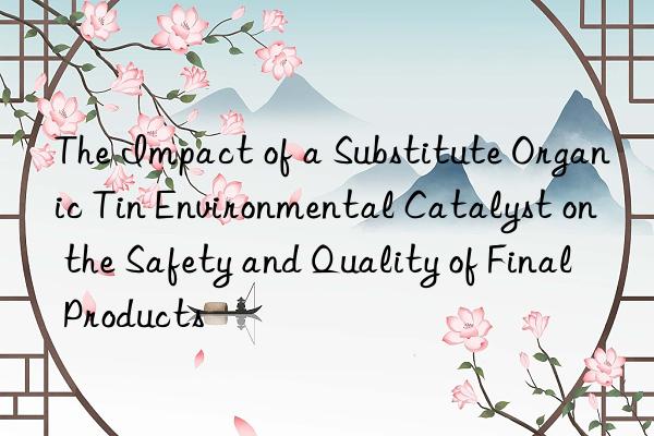 The Impact of a Substitute Organic Tin Environmental Catalyst on the Safety and Quality of Final Products