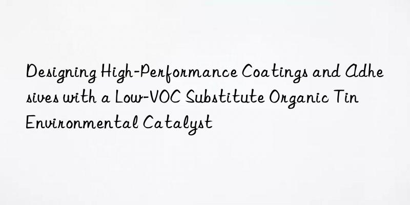 Designing High-Performance Coatings and Adhesives with a Low-VOC Substitute Organic Tin Environmental Catalyst