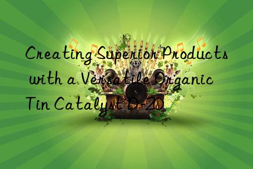 Creating Superior Products with a Versatile Organic Tin Catalyst D-20