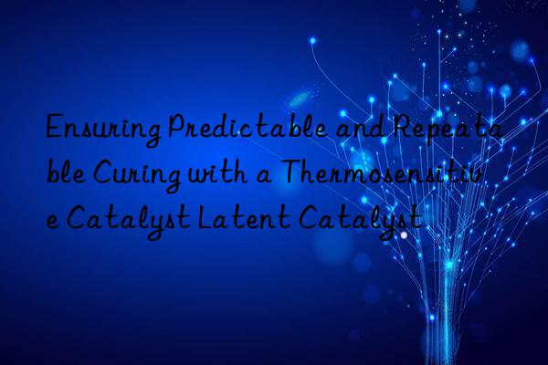 Ensuring Predictable and Repeatable Curing with a Thermosensitive Catalyst Latent Catalyst