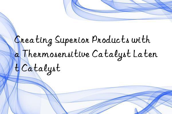 Creating Superior Products with a Thermosensitive Catalyst Latent Catalyst