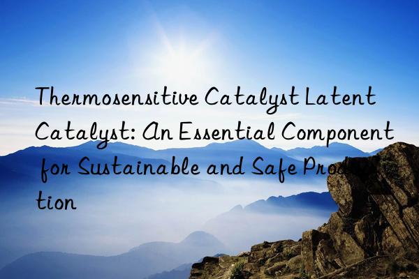 Thermosensitive Catalyst Latent Catalyst: An Essential Component for Sustainable and Safe Production