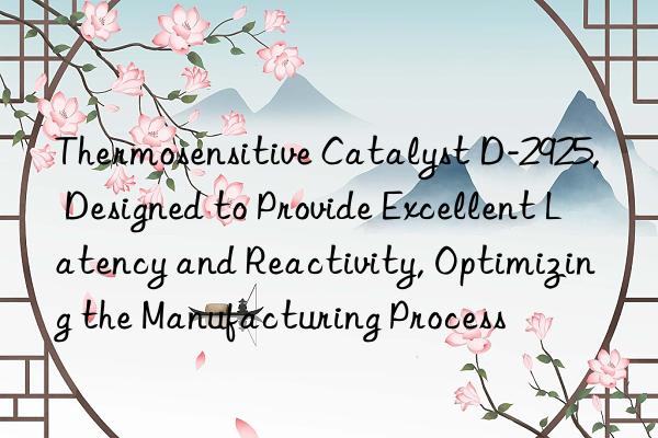 Thermosensitive Catalyst D-2925, Designed to Provide Excellent Latency and Reactivity, Optimizing the Manufacturing Process