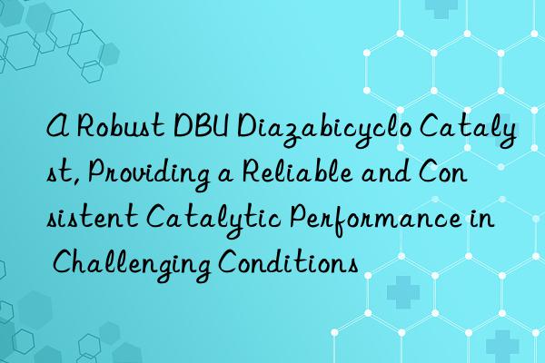 A Robust DBU Diazabicyclo Catalyst, Providing a Reliable and Consistent Catalytic Performance in Challenging Conditions