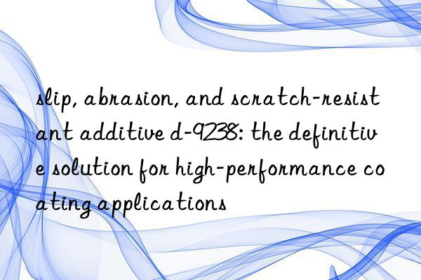 slip, abrasion, and scratch-resistant additive d-9238: the definitive solution for high-performance coating applications