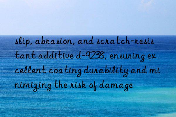 slip, abrasion, and scratch-resistant additive d-9238, ensuring excellent coating durability and minimizing the risk of damage
