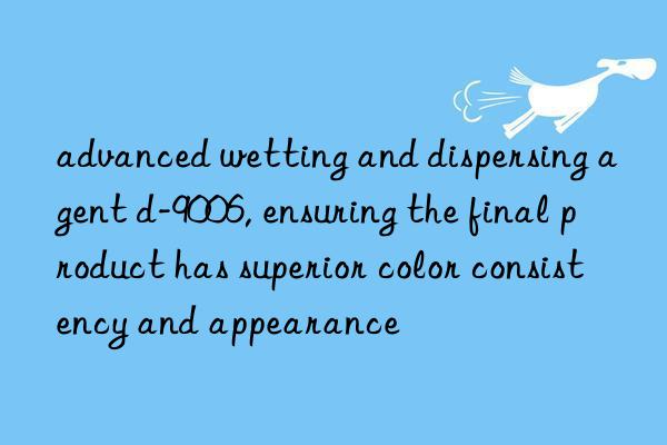 advanced wetting and dispersing agent d-9006, ensuring the final product has superior color consistency and appearance