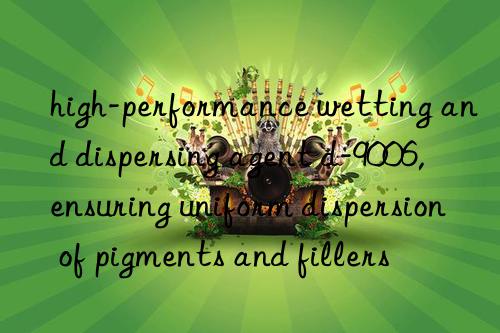 high-performance wetting and dispersing agent d-9006, ensuring uniform dispersion of pigments and fillers